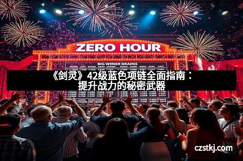 《剑灵》42级蓝色项链全面指南：提升战力的秘密武器