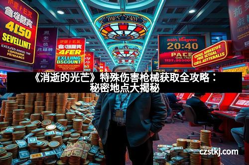 《消逝的光芒》特殊伤害枪械获取全攻略：秘密地点大揭秘